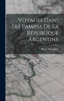 Voyages Dans Les Pampas De La R�publique Argentine