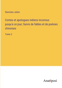Contes et apologues indiens inconnus jusqu'a ce jour; Suivis de fables et de poésies chinoises: Tome 2