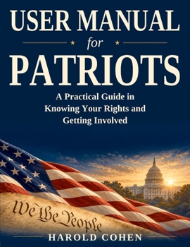 User Manual for Patriots: A Practical Guide in Knowing Your Rights and Getting Involved
