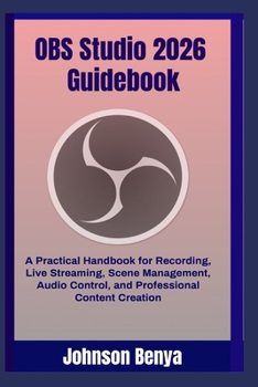 Paperback OBS Studio 2026 Guidebook: A Practical Handbook for Recording, Live Streaming, Scene Management, Audio Control, and Professional Content Creation Book