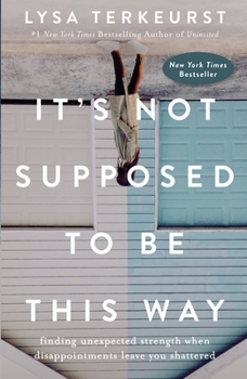Hardcover It's Not Supposed to Be This Way: Finding Unexpected Strength When Disappointments Leave You Shattered Book