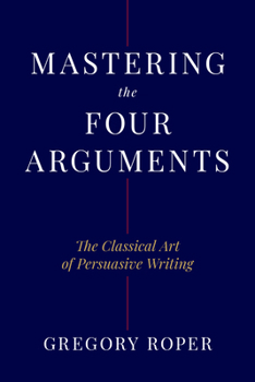Hardcover Mastering the Four Arguments: The Classical Art of Persuasive Writing Book