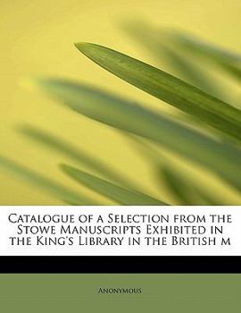 Paperback Catalogue of a Selection from the Stowe Manuscripts Exhibited in the King's Library in the British M Book