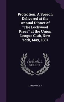 Hardcover Protection. a Speech Delivered at the Annual Dinner of the Lockwood Press at the Union League Club, New York, May, 1887 Book