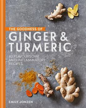 Hardcover The Goodness of Ginger and Turmeric: 40 Flavoursome Anti-Inflammatory Recipes Book