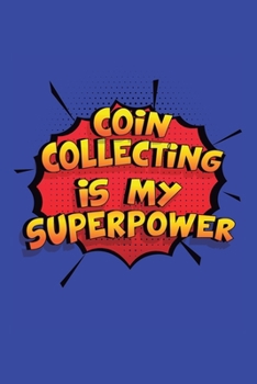 Coin Collecting Is My Superpower: A 6x9 Inch Softcover Diary Notebook With 110 Blank Lined Pages. Funny Coin Collecting Journal to write in. Coin Collecting Gift and SuperPower Design Slogan