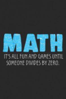 Math It's All Fun And Games Until Someone Divides By Zero.: Math It's All Fun And Games Until Someone Divides By Zero Journal/Notebook Blank Lined Ruled 6x9 100 Pages