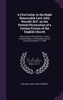 Hardcover A First Letter to the Right Honourable Lord John Russell, M.P. on the Present Persecution of a Certain Portion of the English Church: With a Sermon Pr Book