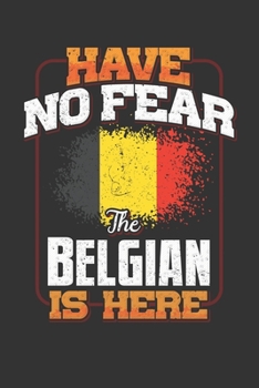 Have No Fear The Belgian Is Here: Belgian Notebook Journal 6x9 Personalized Customized Gift For Belgium Student Teacher Proffesor Or for Someone in the Belgium Field