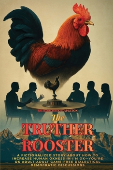 The Truther Rooster: A Fictionalized Story About How to Increase Human OKness in I'm OK-You're OK, Adult-adult Game-free Dialectical Democratic Discussions