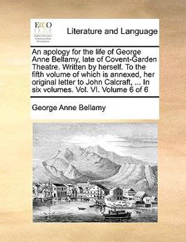 Paperback An Apology for the Life of George Anne Bellamy, Late of Covent-Garden Theatre. Written by Herself. to the Fifth Volume of Which Is Annexed, Her Origin Book