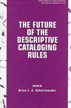 The Future of the Descriptive Cataloging Rules: Papers from the Alcts Preconference, Aacr2000 American Library Association Annual Conference Chicago, June ... Technical Services and Collections, No 6)