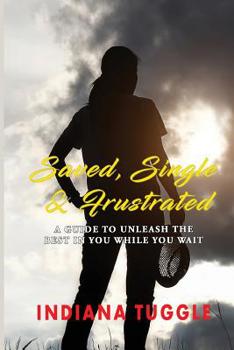 Saved, Single & Frustrated: A Guide to Unleash the Best in You While You Wait