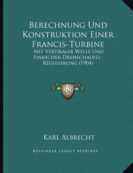 Paperback Berechnung Und Konstruktion Einer Francis-Turbine: Mit Vertikaler Welle Und Finkscher Drehschaufel-Regulierung (1904) [German] Book