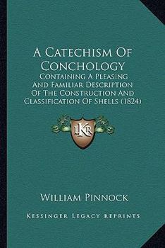 Paperback A Catechism Of Conchology: Containing A Pleasing And Familiar Description Of The Construction And Classification Of Shells (1824) Book