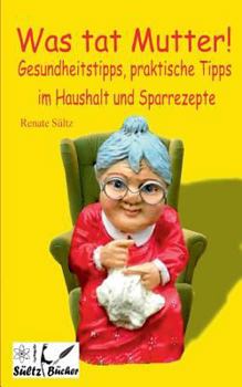 Paperback Was tat Mutter! Gesundheitstipps, praktische Tipps im Haushalt und Sparrezepte [German] Book