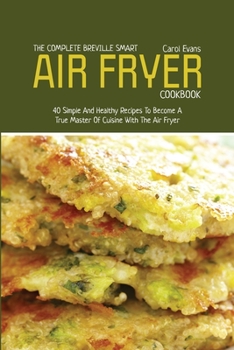 Paperback The Complete Breville Smart Air Fryer Cookbook: 40 Simple And Healthy Recipes To Become A True Master Of Cuisine With The Air Fryer Book