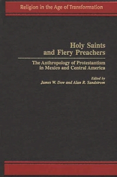 Hardcover Holy Saints and Fiery Preachers: The Anthropology of Protestantism in Mexico and Central America Book