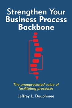 Paperback Strengthen Your Business Process Backbone: The unappreciated value of facilitating processes Book