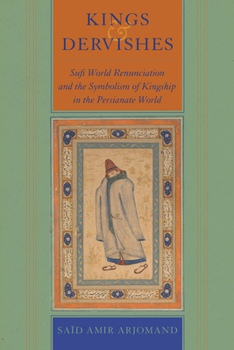 Hardcover Kings and Dervishes: Sufi World Renunciation and the Symbolism of Kingship in the Persianate World Book