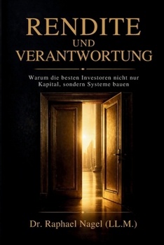 RENDITE UND VERANTWORTUNG - Warum die besten Investoren nicht nur nur Kapital, sondern Systeme bauen (German Edition)