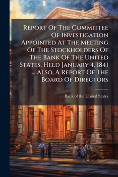 Report of the Committee of Investigation Appointed at the Meeting of the Stockholders of the Bank of the United States, Held January 4, 1841: Made to an Adjourned Meeting, Held April 5, 1841: Also a R