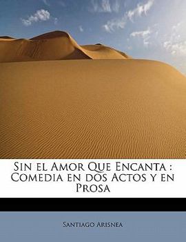 Paperback Sin el Amor Que Encanta: Comedia en dos Actos y en Prosa [Spanish] Book