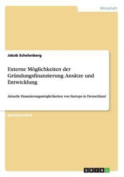 Externe M�glichkeiten der Gr�ndungsfinanzierung. Ans�tze und Entwicklung: Aktuelle Finanzierungsm�glichkeiten von Startups in Deutschland