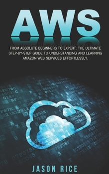 Paperback Aws: From Absolute Beginner to Expert. The Ultimate Step-by-Step Guide to Understanding and Learning Amazon Web Services Ef Book