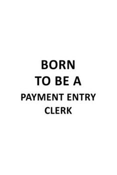 Paperback Born To Be A Payment Entry Clerk: Best Payment Entry Clerk Notebook, Payment Entry Assistant Journal Gift, Diary, Doodle Gift or Notebook - 6 x 9 Comp Book