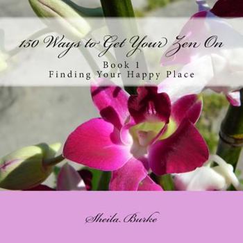 Paperback 150 Ways to Get Your Zen On: Book 1 - Finding Your Happy Place Book