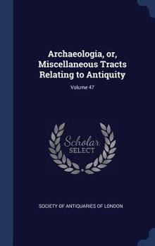 Hardcover Archaeologia, or, Miscellaneous Tracts Relating to Antiquity; Volume 47 Book