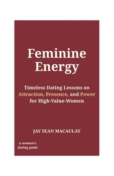 Feminine Energy: Timeless Dating Lessons on Attraction, Presence, and Power for High-Value Women