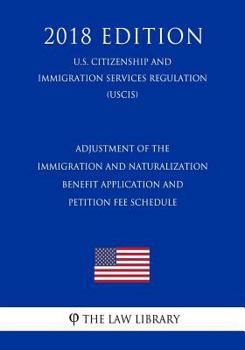 Adjustment of the Immigration and Naturalization Benefit Application and Petition Fee Schedule (U.S. Citizenship and Immigration Services Regulation) (USCIS)