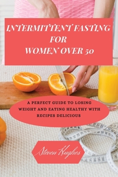 Paperback Intermittent Fasting for Women Over 50: A Perfect Guide to Losing Weight and Eating Healthy with Recipes delicious Book