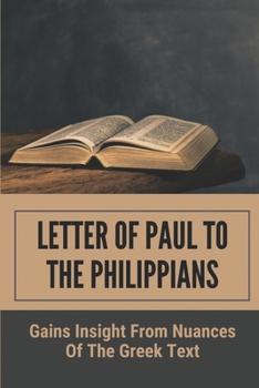 Paperback Letter Of Paul To The Philippians: Gains Insight From Nuances Of The Greek Text: Commentary On The Book Of Philippians Book