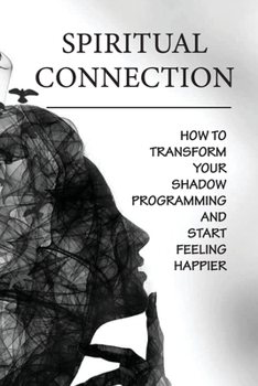 Paperback Spiritual Connection: How To Transform Your Shadow Programming And Start Feeling Happier: The Feeling Of Separation Book