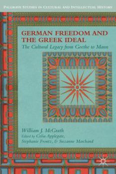 Hardcover German Freedom and the Greek Ideal: The Cultural Legacy from Goethe to Mann Book