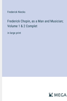 Frederick Chopin, as a Man and Musician; Volume 1 & 2 Complet: in large print
