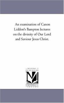 Paperback An Examination of Canon Liddon'S Bampton Lectures On the Divinity of Our Lord and Saviour Jesus Christ. Book