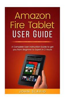 Paperback Amazon Fire Tablet User Guide: A Complete User Instruction Guide to get you from Beginner to Expert in 2 Hours Book