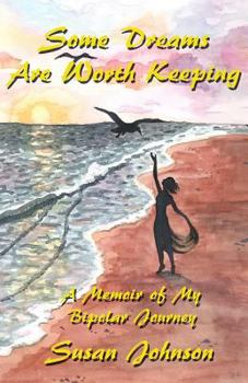 Some Dreams Are Worth Keeping: A Memoir of My Bipolar Journey