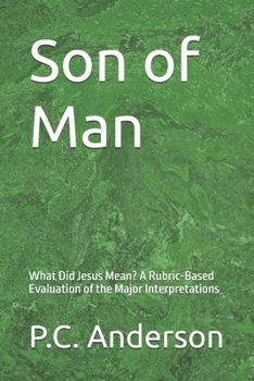 Son of Man: What Did Jesus Mean? A Rubric-Based Evaluation of the Major Interpretations