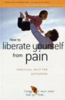 Paperback How to Liberate Yourself from Pain: Practical Help for Sufferers Book