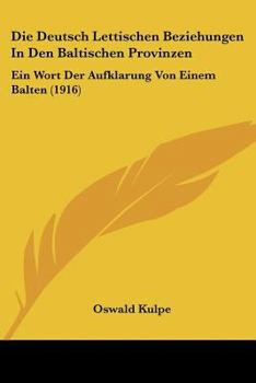 Paperback Die Deutsch Lettischen Beziehungen In Den Baltischen Provinzen: Ein Wort Der Aufklarung Von Einem Balten (1916) [German] Book