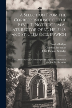 Paperback A Selection From the Correspondence of the Rev. J. T. Nottidge, M.A., Late Rector of St. Helen's, and St. Clements, Ipswich: With a Prefatory Sketch I Book