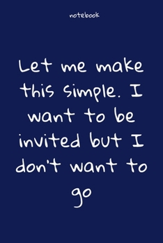 Paperback Notebook: Notebook Paper - Let me make this simple. I want to be invited but I don't want to go - (funny notebook quotes): Lined Book