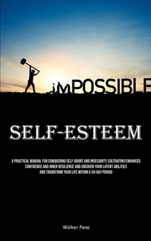 Paperback Self-Esteem: A Practical Manual For Conquering Self-doubt And Insecurity, Cultivating Enhanced Confidence And Inner Resilience And Book