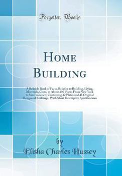 Hardcover Home Building: A Reliable Book of Facts, Relative to Building, Living, Materials, Costs, at about 400 Places from New York to San Fra Book