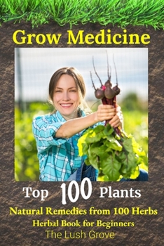 GROW MEDICINE: Natural Remedies from 100 Herbs - Herbal Book for Beginners